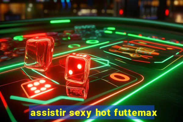 assistir sexy hot futtemax